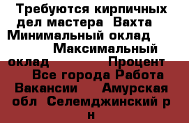 Требуются кирпичных дел мастера. Вахта. › Минимальный оклад ­ 65 000 › Максимальный оклад ­ 99 000 › Процент ­ 20 - Все города Работа » Вакансии   . Амурская обл.,Селемджинский р-н